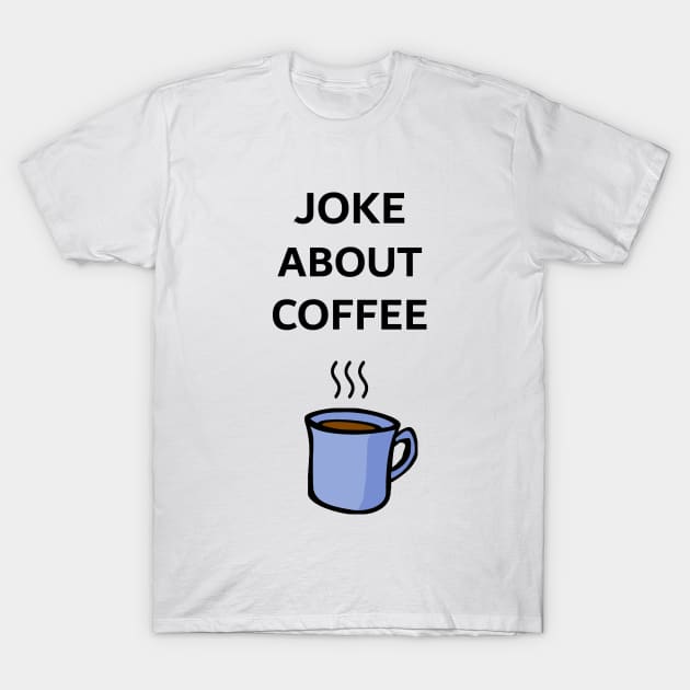 Joke About Coffee T-Shirt by Chili_Davis